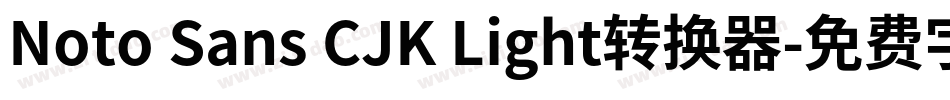 Noto Sans CJK Light转换器字体转换